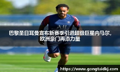 巴黎圣日耳曼宣布新赛季引进超级巨星内马尔，欧洲豪门再添力量