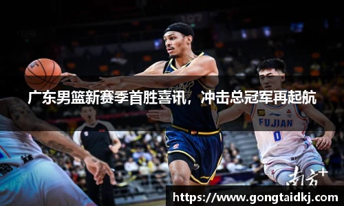 广东男篮新赛季首胜喜讯，冲击总冠军再起航