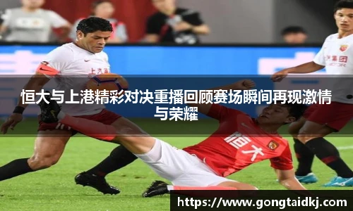 恒大与上港精彩对决重播回顾赛场瞬间再现激情与荣耀