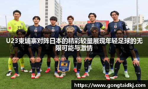 U23柬埔寨对阵日本的精彩较量展现年轻足球的无限可能与激情