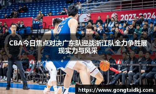 CBA今日焦点对决广东队迎战浙江队全力争胜展现实力与风采