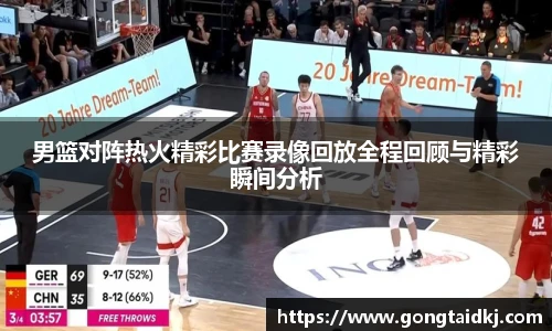 男篮对阵热火精彩比赛录像回放全程回顾与精彩瞬间分析