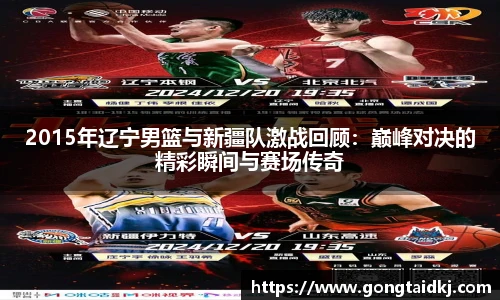 2015年辽宁男篮与新疆队激战回顾：巅峰对决的精彩瞬间与赛场传奇