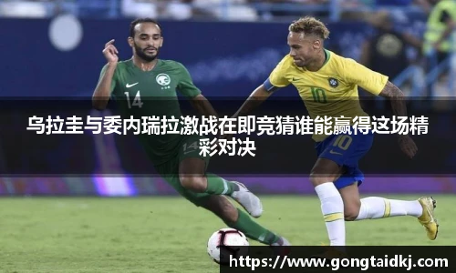 乌拉圭与委内瑞拉激战在即竞猜谁能赢得这场精彩对决