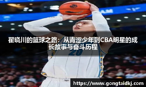 翟晓川的篮球之路：从青涩少年到CBA明星的成长故事与奋斗历程