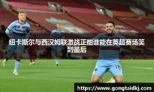 纽卡斯尔与西汉姆联激战正酣谁能在英超赛场笑到最后