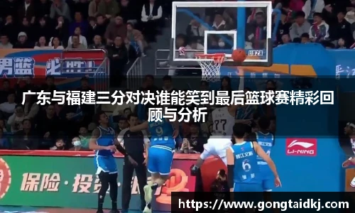广东与福建三分对决谁能笑到最后篮球赛精彩回顾与分析
