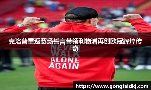 克洛普重返赛场誓言带领利物浦再创欧冠辉煌传奇