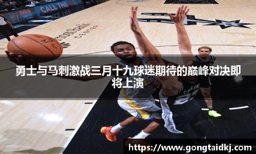 勇士与马刺激战三月十九球迷期待的巅峰对决即将上演