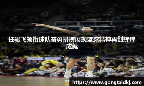 任骏飞领衔球队奋勇拼搏展现篮球精神再创辉煌成就